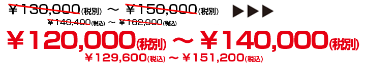 ¥95,000～（税別）¥102,600～（税込）▶▶▶¥85,000～（税別）¥91,800～（税込）