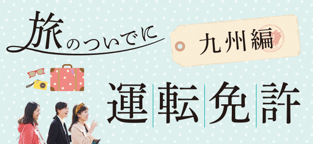 旅のついでに運転免許 - 九州編
